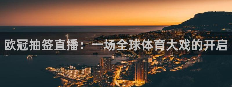 袋鼠体育在线直播免费：欧冠抽签直播：一场全球体育大戏的开启
